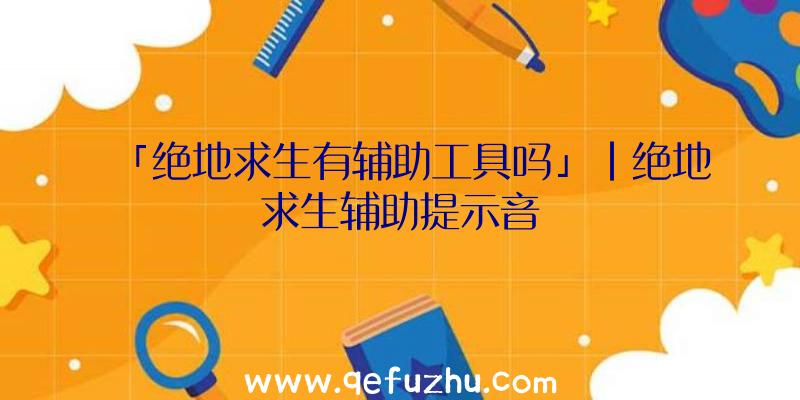 「绝地求生有辅助工具吗」|绝地求生辅助提示音